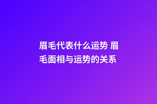 眉毛代表什么运势 眉毛面相与运势的关系
